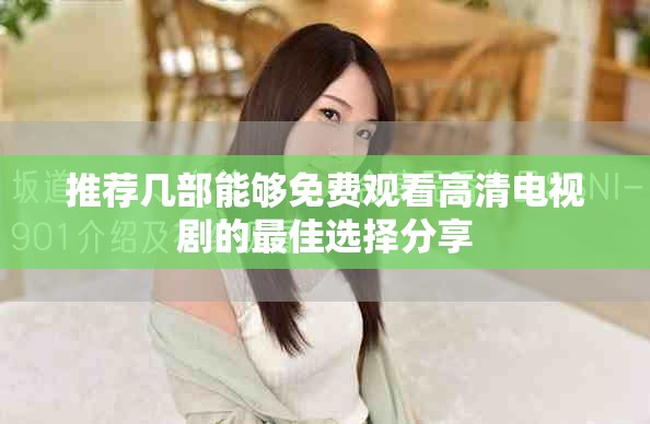 推荐几部能够免费观看高清电视剧的最佳选择分享