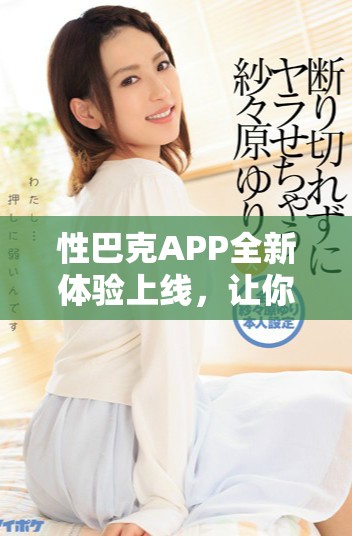 性巴克APP全新体验上线，让你的生活更加便捷舒适！