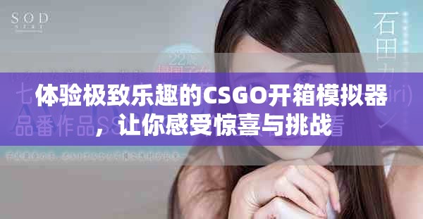 体验极致乐趣的CSGO开箱模拟器，让你感受惊喜与挑战