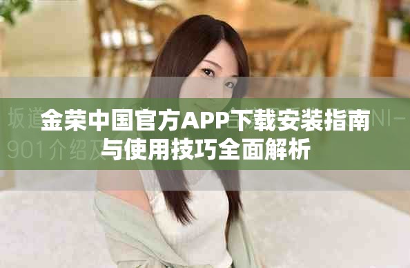 金荣中国官方APP下载安装指南与使用技巧全面解析