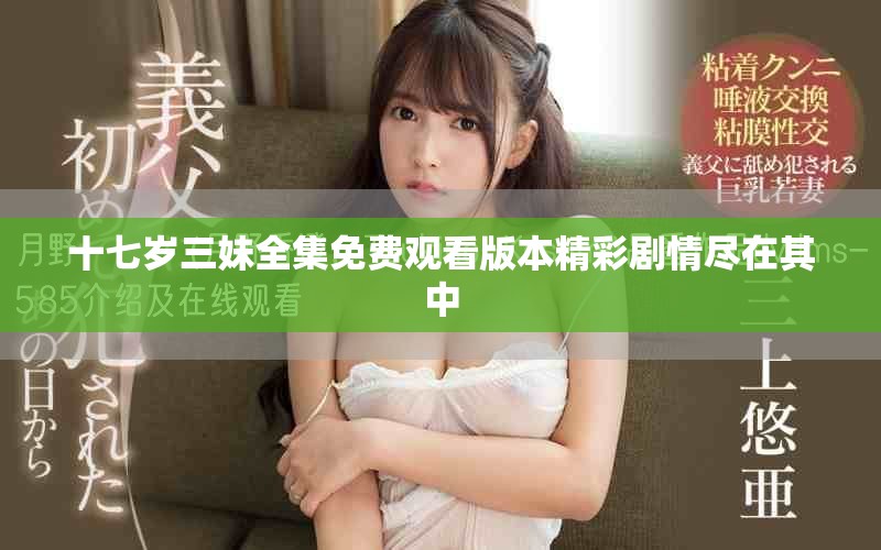 十七岁三妹全集免费观看版本精彩剧情尽在其中