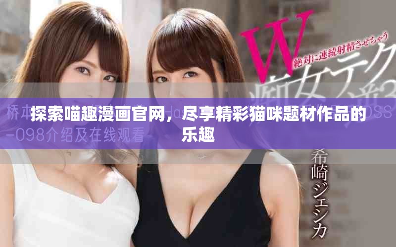 探索喵趣漫画官网，尽享精彩猫咪题材作品的乐趣
