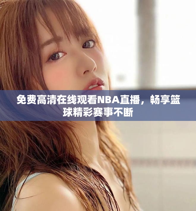 免费高清在线观看NBA直播，畅享篮球精彩赛事不断