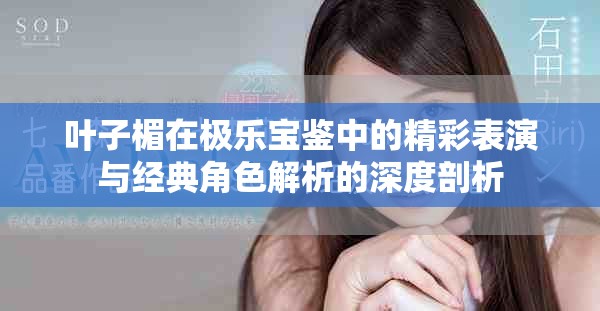 叶子楣在极乐宝鉴中的精彩表演与经典角色解析的深度剖析