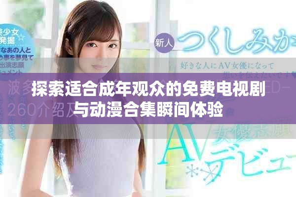 探索适合成年观众的免费电视剧与动漫合集瞬间体验