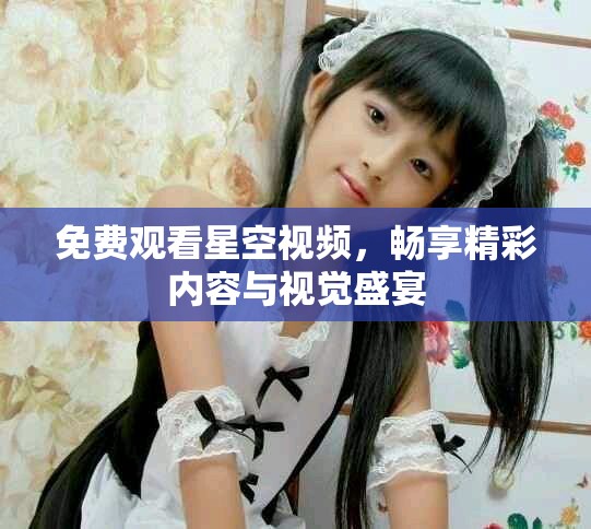 免费观看星空视频，畅享精彩内容与视觉盛宴