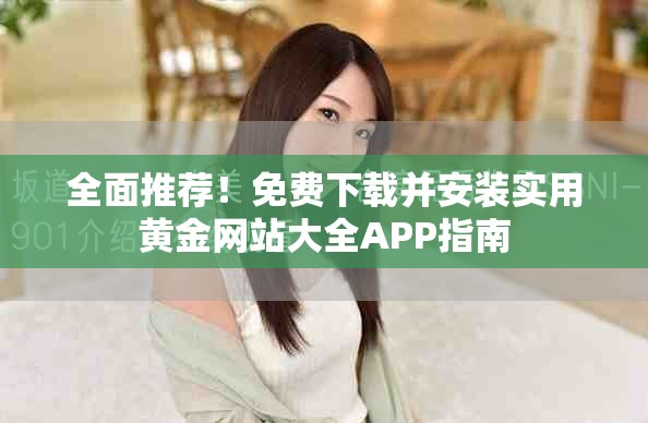 全面推荐！免费下载并安装实用黄金网站大全APP指南
