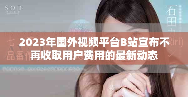 2023年国外视频平台B站宣布不再收取用户费用的最新动态