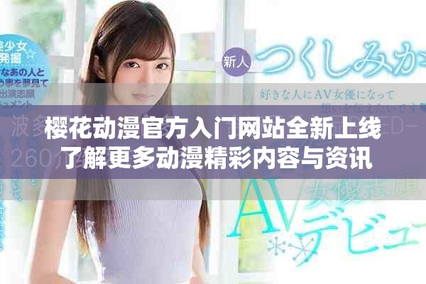 樱花动漫官方入门网站全新上线 了解更多动漫精彩内容与资讯