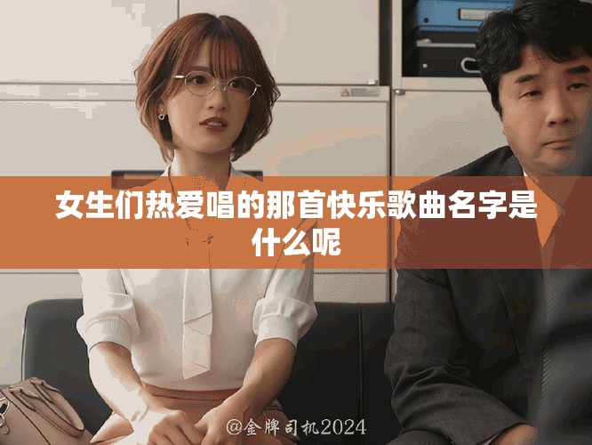 女生们热爱唱的那首快乐歌曲名字是什么呢