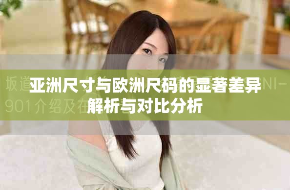 亚洲尺寸与欧洲尺码的显著差异解析与对比分析