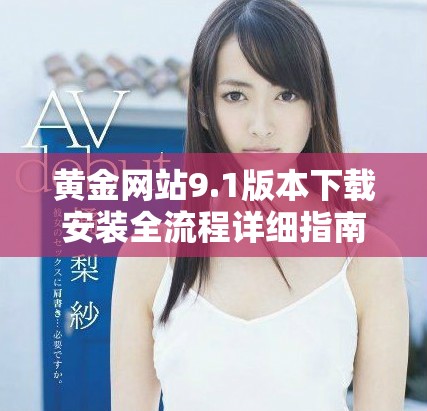 黄金网站9.1版本下载安装全流程详细指南分享