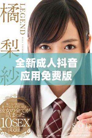 全新成人抖音应用免费版上线，畅享丰富精彩内容体验