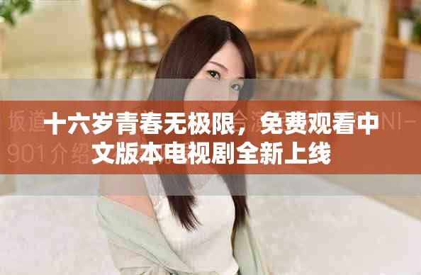 十六岁青春无极限，免费观看中文版本电视剧全新上线