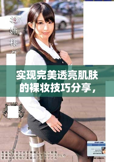 实现完美透亮肌肤的裸妆技巧分享，让你轻松拥有自然光感妆效