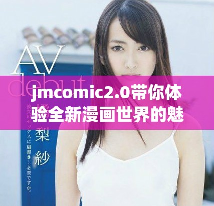 jmcomic2.0带你体验全新漫画世界的魅力与乐趣