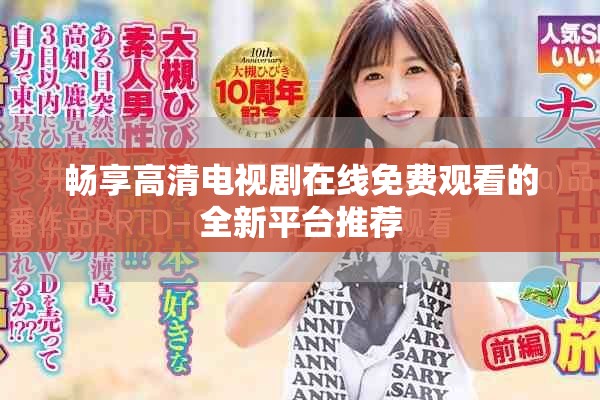 畅享高清电视剧在线免费观看的全新平台推荐