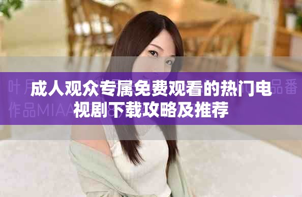 成人观众专属免费观看的热门电视剧下载攻略及推荐