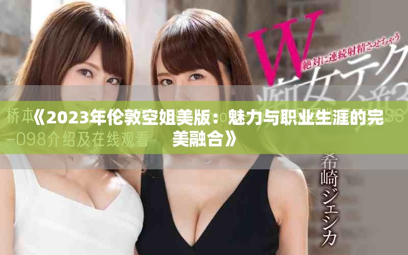 《2023年伦敦空姐美版：魅力与职业生涯的完美融合》