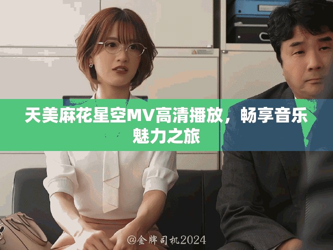 天美麻花星空MV高清播放，畅享音乐魅力之旅