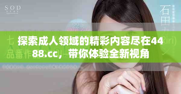 探索成人领域的精彩内容尽在4488.cc，带你体验全新视角