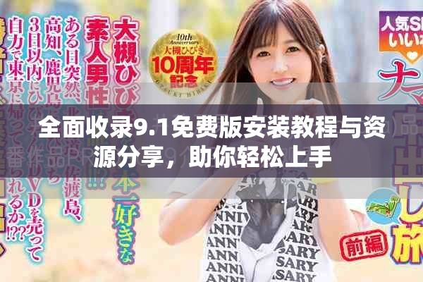 全面收录9.1免费版安装教程与资源分享，助你轻松上手