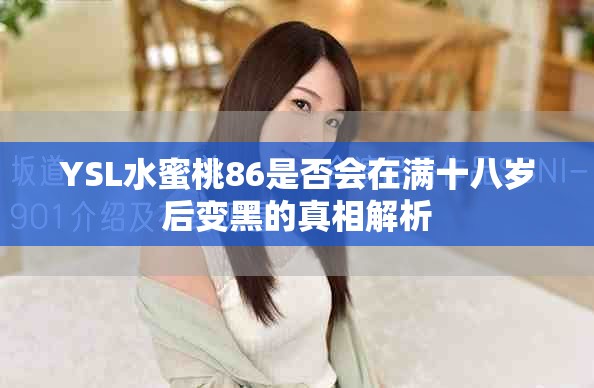YSL水蜜桃86是否会在满十八岁后变黑的真相解析