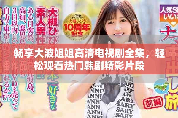 畅享大波姐姐高清电视剧全集，轻松观看热门韩剧精彩片段