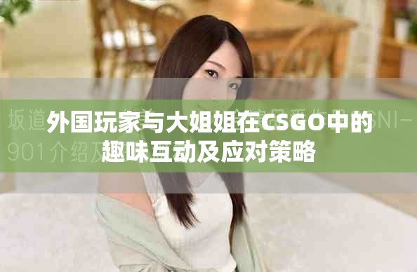 外国玩家与大姐姐在CSGO中的趣味互动及应对策略