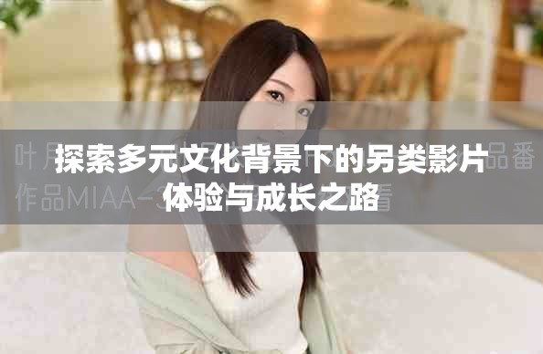 探索多元文化背景下的另类影片体验与成长之路