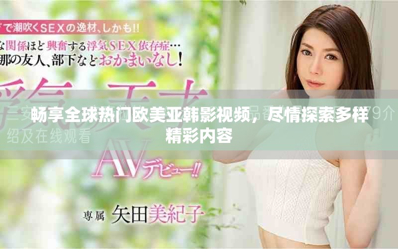 畅享全球热门欧美亚韩影视频，尽情探索多样精彩内容
