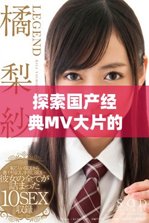 探索国产经典MV大片的人人电影播放器网址分享