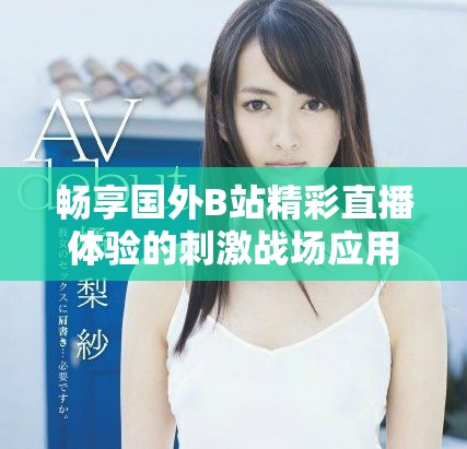 畅享国外B站精彩直播体验的刺激战场应用推荐