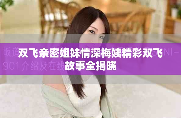 双飞亲密姐妹情深梅姨精彩双飞故事全揭晓