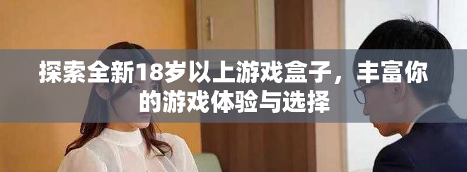 探索全新18岁以上游戏盒子，丰富你的游戏体验与选择