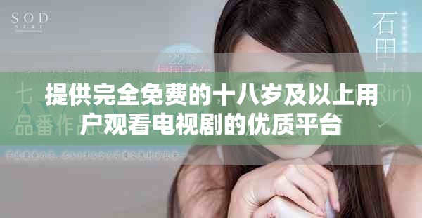 提供完全免费的十八岁及以上用户观看电视剧的优质平台