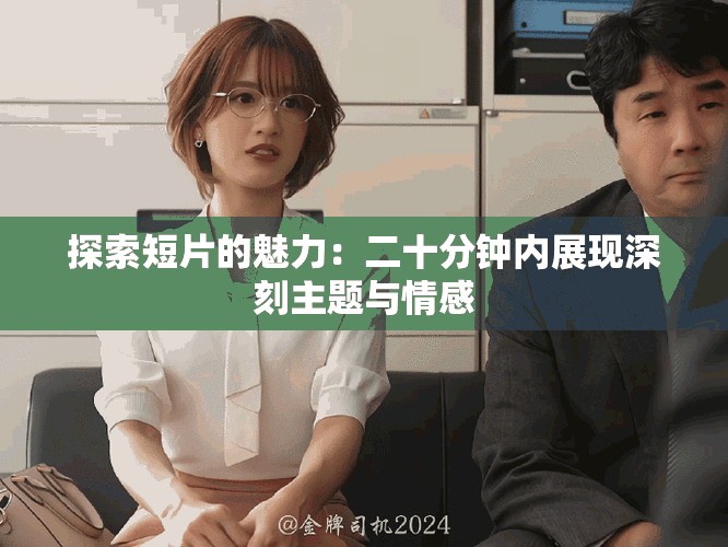 探索短片的魅力：二十分钟内展现深刻主题与情感