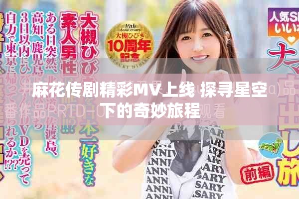 麻花传剧精彩MV上线 探寻星空下的奇妙旅程
