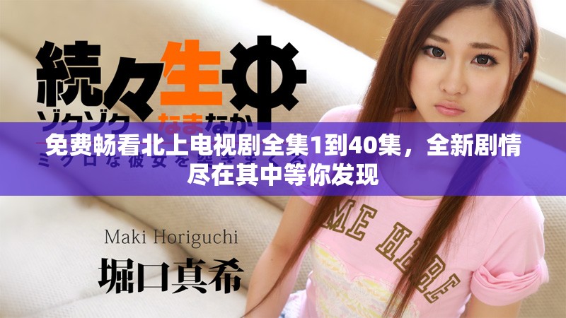 免费畅看北上电视剧全集1到40集，全新剧情尽在其中等你发现
