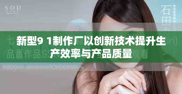 新型9 1制作厂以创新技术提升生产效率与产品质量