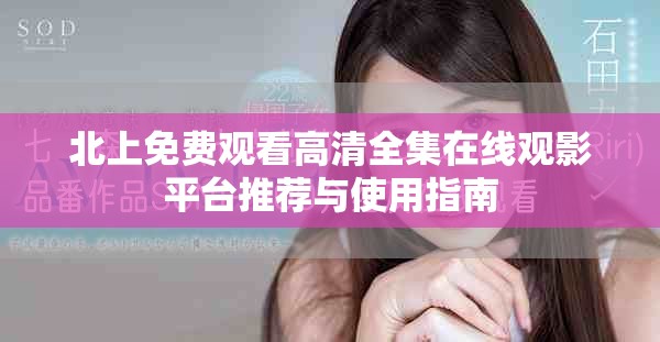 北上免费观看高清全集在线观影平台推荐与使用指南