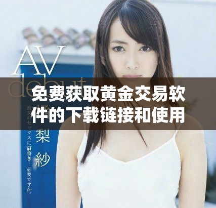 免费获取黄金交易软件的下载链接和使用指南详解
