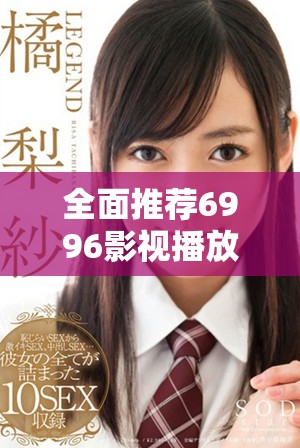 全面推荐6996影视播放器，畅享精彩影片免费观赏