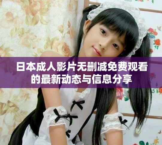 日本成人影片无删减免费观看的最新动态与信息分享
