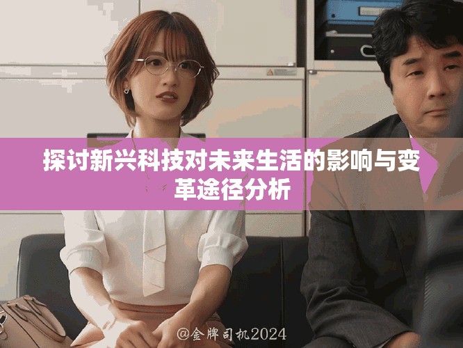 探讨新兴科技对未来生活的影响与变革途径分析