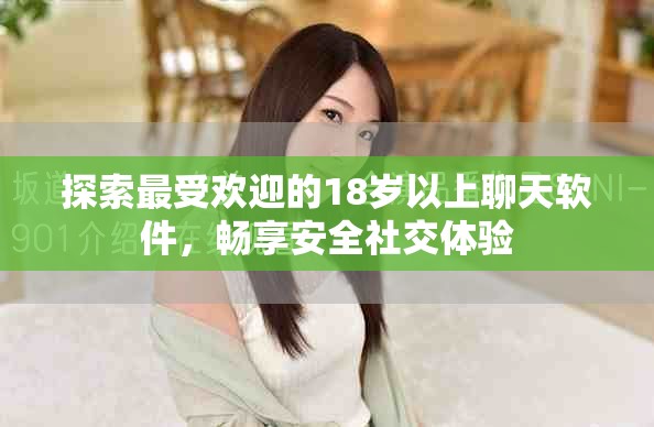 探索最受欢迎的18岁以上聊天软件，畅享安全社交体验