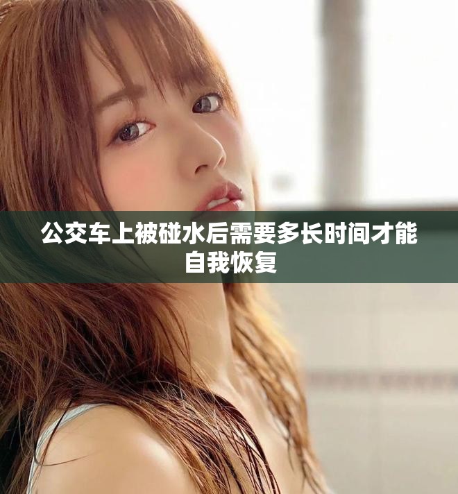 公交车上被碰水后需要多长时间才能自我恢复