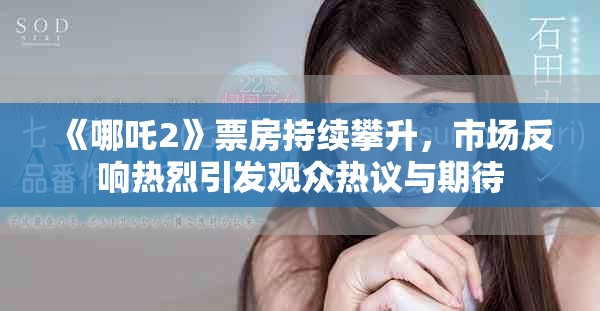 《哪吒2》票房持续攀升，市场反响热烈引发观众热议与期待