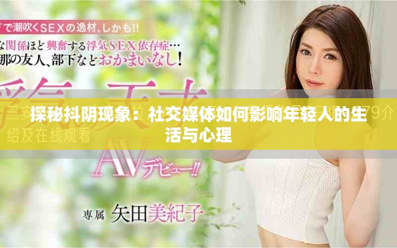 探秘抖阴现象：社交媒体如何影响年轻人的生活与心理