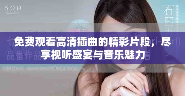 免费观看高清插曲的精彩片段，尽享视听盛宴与音乐魅力